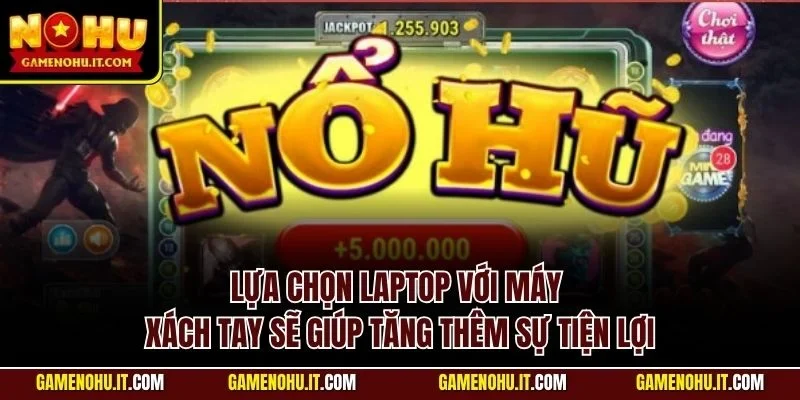 Lựa chọn laptop với máy xách tay sẽ giúp tăng thêm sự tiện lợi